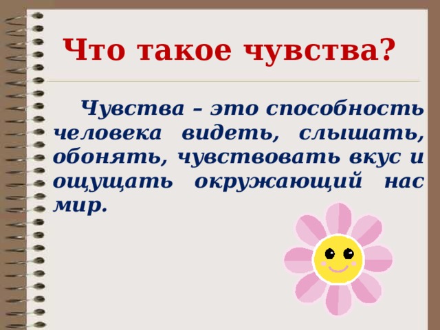 Что такое чувства?  Чувства – это способность человека видеть, слышать, обонять, чувствовать вкус и ощущать окружающий нас мир.