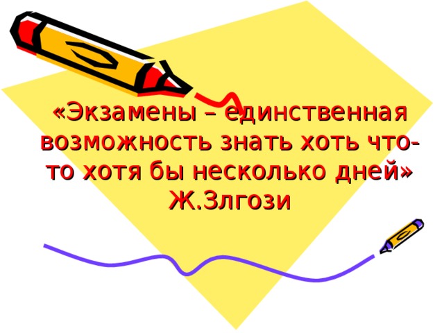 «Экзамены – единственная возможность знать хоть что-то хотя бы несколько дней»  Ж.Злгози 