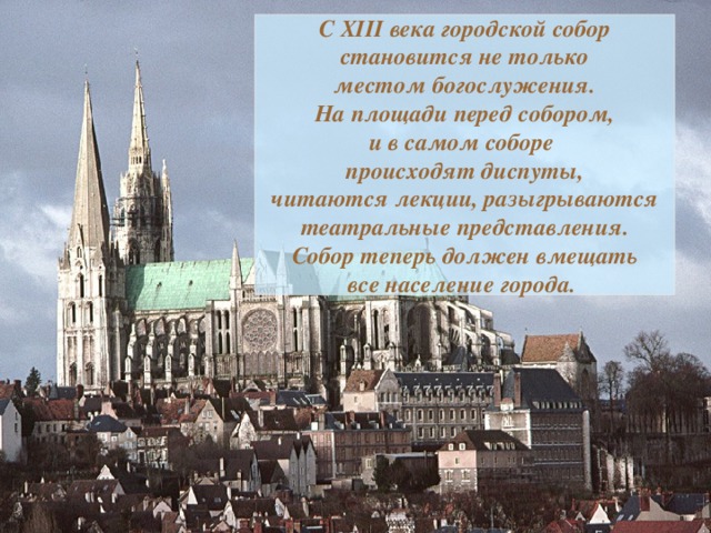 С XIII века городской собор становится не только местом богослужения. На площади перед собором, и в самом соборе происходят диспуты, читаются лекции, разыгрываются театральные представления. Собор теперь должен вмещать все население города. 