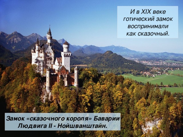 И в XIX веке готический замок воспринимали как сказочный. Замок «сказочного короля» Баварии Людвига II - Нойшванштайн. 