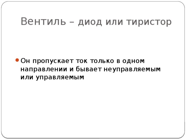 Вентиль – диод или тиристор Он пропускает ток только в одном направлении и бывает неуправляемым или управляемым 