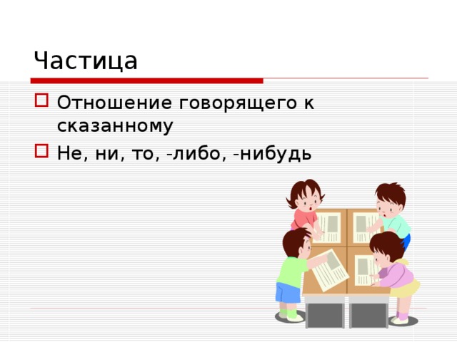 Частица Отношение говорящего к сказанному Не, ни, то, -либо, -нибудь 