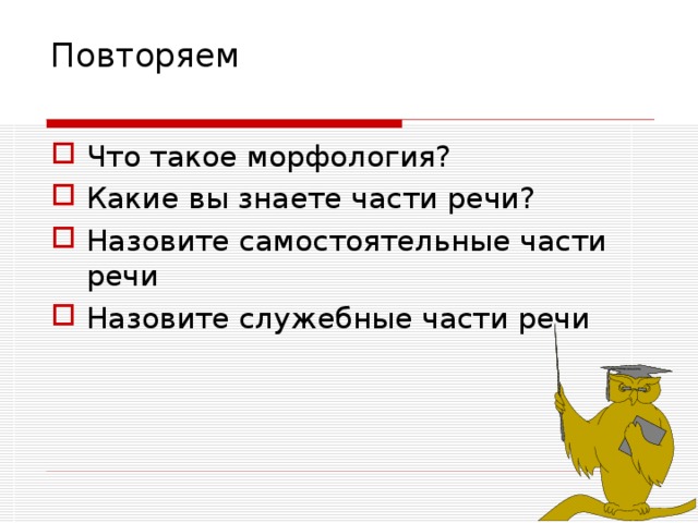 Повторяем   Что такое морфология? Какие вы знаете части речи? Назовите самостоятельные части речи Назовите служебные части речи 