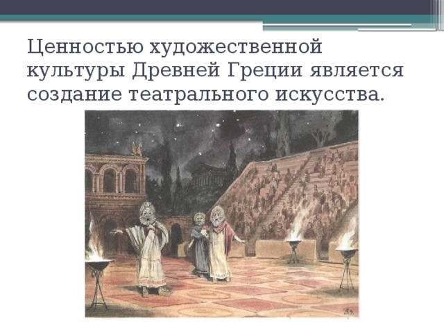 Ценностью художественной культуры Древней Греции является создание театрального искусства. 
