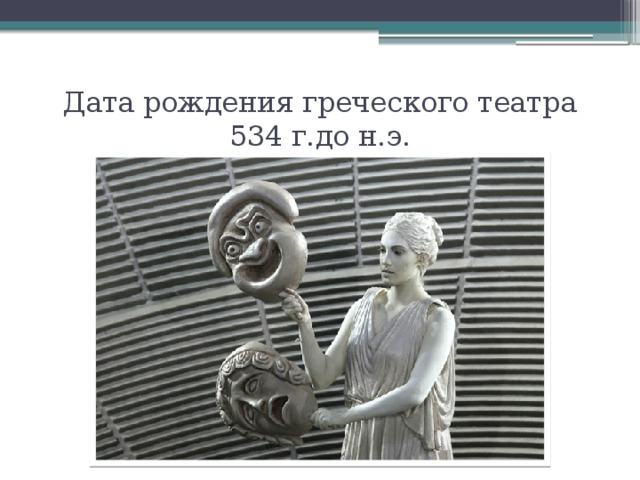 Дата рождения греческого театра 534 г.до н.э. 