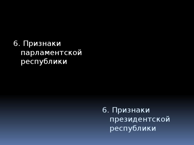 6. Признаки парламентской республики 6. Признаки президентской республики 