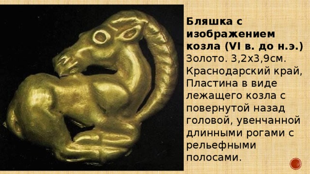 Бляшка с изображением козла (VI в. до н.э.) Золото. 3,2х3,9см. Краснодарский край, Пластина в виде лежащего козла с повернутой назад головой, увенчанной длинными рогами с рельефными полосами. 