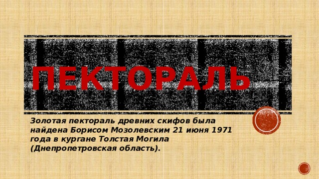 пектораль Золотая пектораль древних скифов была найдена Борисом Мозолевским 21 июня 1971 года в кургане Толстая Могила (Днепропетровская область). 