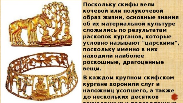 Поскольку скифы вели кочевой или полукочевой образ жизни, основные знания об их материальной культуре сложились по результатам раскопок курганов, которые условно называют 