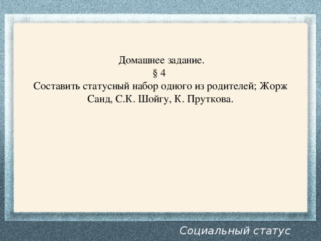  Домашнее задание. § 4 Составить статусный набор одного из родителей; Жорж Санд, С.К. Шойгу, К. Пруткова. Социальный статус личности 