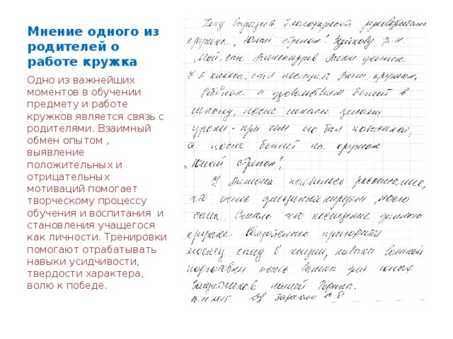 Мнение одного из родителей о работе кружка Одно из важнейших моментов в обучении предмету и работе кружков является связь с родителями. Взаимный обмен опытом , выявление положительных и отрицательных мотиваций помогает творческому процессу обучения и воспитания и становления учащегося как личности. Тренировки помогают отрабатывать навыки усидчивости, твердости характера, волю к победе. 
