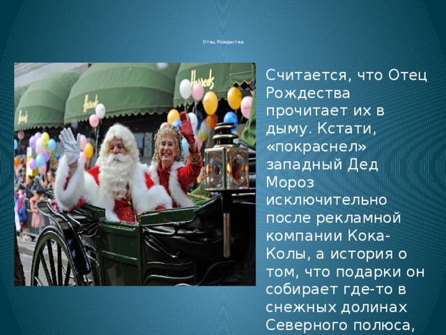     Отец Рождества        Считается, что Отец Рождества прочитает их в дыму. Кстати, «покраснел» западный Дед Мороз исключительно после рекламной компании Кока-Колы, а история о том, что подарки он собирает где-то в снежных долинах Северного полюса, придуманная в Америке, удачно соединилась с добродушием старого волшебника в Англии.   