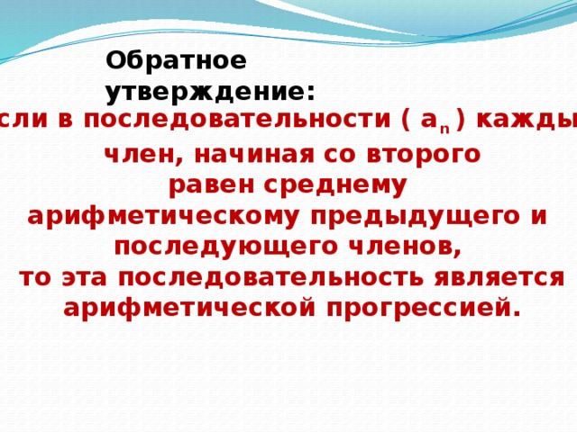 Обратное утверждение: Если в последовательности ( а n ) каждый  член, начиная со второго равен среднему  арифметическому предыдущего и последующего членов,  то эта последовательность является  арифметической прогрессией. 