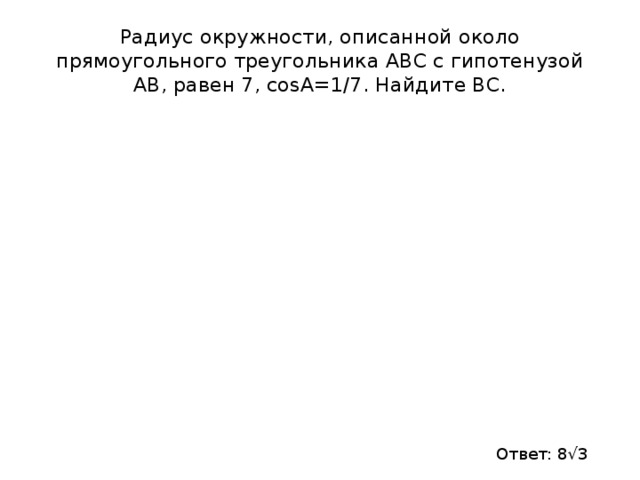Радиус окружности, описанной около прямоугольного треугольника АВС с гипотенузой АВ, равен 7, сosA=1/7. Найдите ВС. Ответ: 8√3 