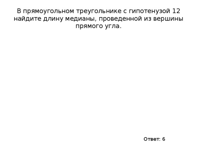 В прямоугольном треугольнике с гипотенузой 12 найдите длину медианы, проведенной из вершины прямого угла. Ответ: 6 