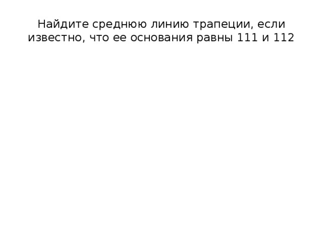 Найдите среднюю линию трапеции, если известно, что ее основания равны 111 и 112 