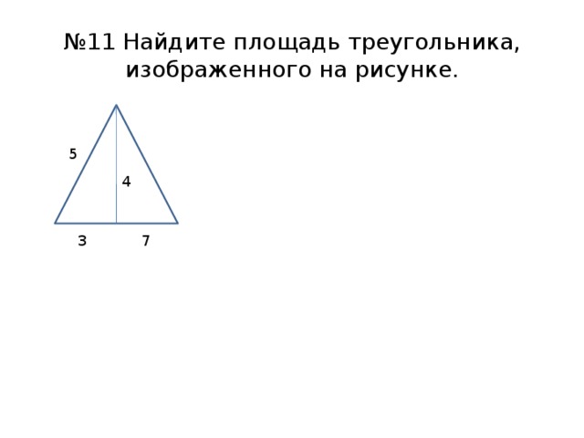 № 11 Найдите площадь треугольника, изображенного на рисунке. 4 5 4 3 7 