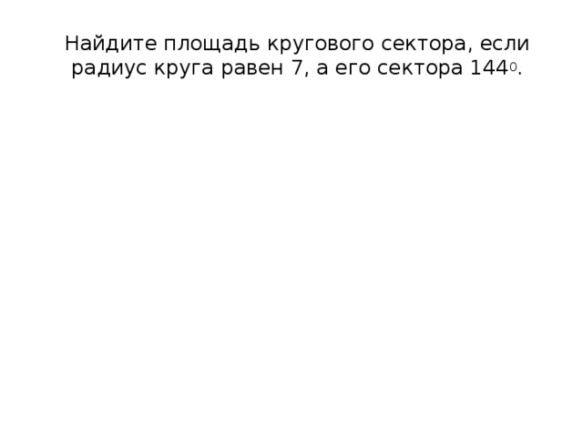 Найдите площадь кругового сектора, если радиус круга равен 7, а его сектора 144 0 . 