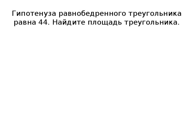 Гипотенуза равнобедренного треугольника равна 44. Найдите площадь треугольника. 
