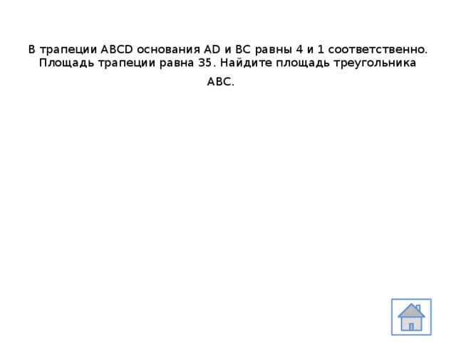В трапеции ABCD основания AD и BC равны 4 и 1 соответственно. Площадь трапеции равна 35. Найдите площадь треугольника АВС.      