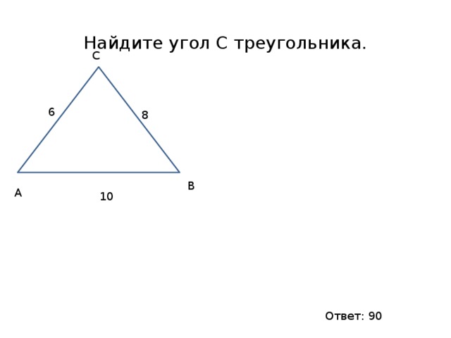 Найдите угол С треугольника. С 6 8 В А 10 Ответ: 90 
