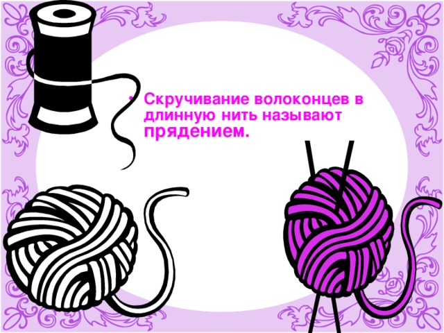 Скручивание волоконцев в длинную нить называют прядением. 