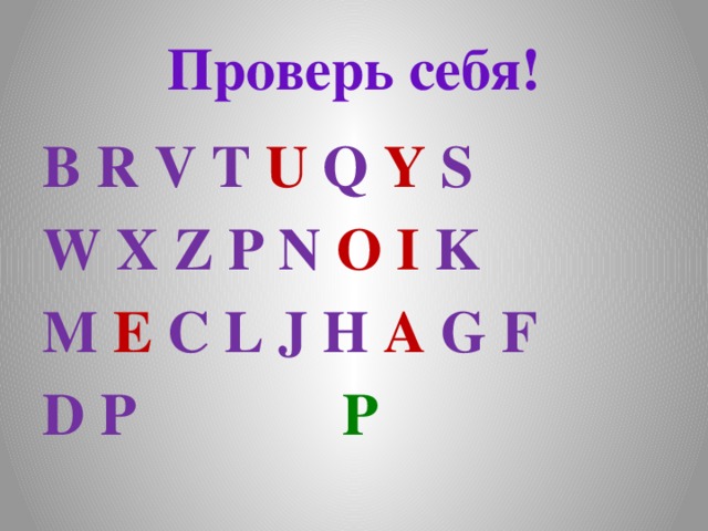 Проверь себя! B R V T U Q Y S W X Z P N O  I K M E C L J H A G F D P P