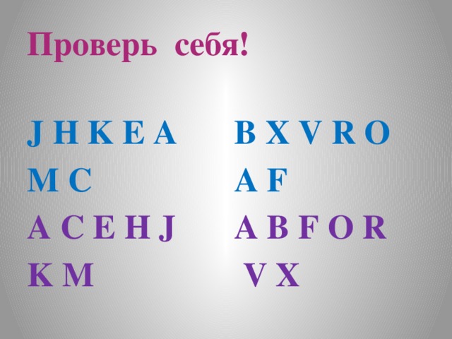 Проверь себя! J H K E A B X V R O M C A F A C E H J A B F O R K M  V X