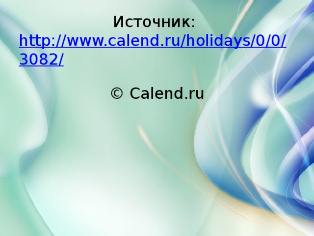 Источник:  http://www.calend.ru/holidays/0/0/3082/  © Calend.ru 