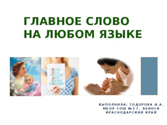 ГЛАВНОЕ СЛОВО  НА ЛЮБОМ ЯЗЫКЕ Выполнила: Тодорова И.А. МБОУ СОШ №3 г. Абинск Краснодарский край