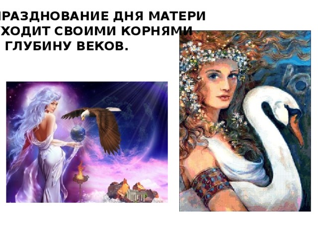 ПРАЗДНОВАНИЕ ДНЯ МАТЕРИ УХОДИТ СВОИМИ КОРНЯМИ В ГЛУБИНУ ВЕКОВ.