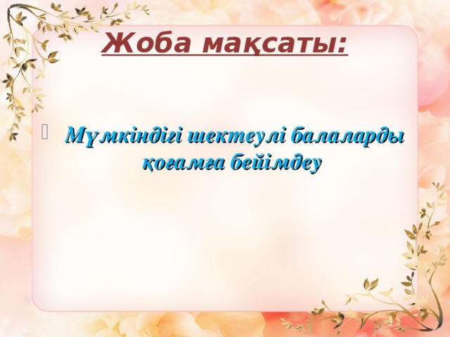 Жоба мақсаты:  Мүмкіндігі шектеулі балаларды қоғамға бейімдеу 