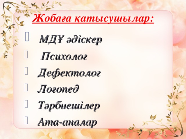 Жобаға қатысушылар:  МДҰ әдіскер  Психолог  Дефектолог  Логопед  Тәрбиешілер  Ата-аналар  