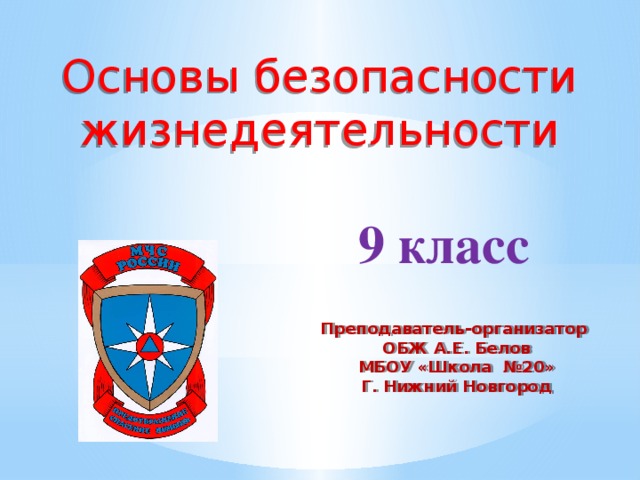 Основы безопасности жизнедеятельности 9 класс Преподаватель-организатор ОБЖ А.Е. Белов МБОУ «Школа №20» Г. Нижний Новгород 