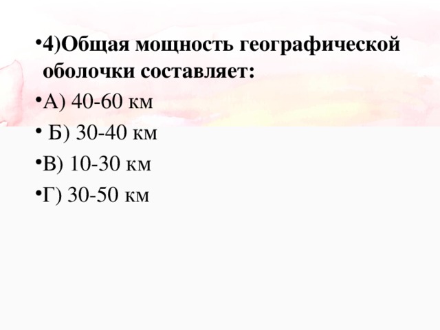 4)Общая мощность географической оболочки составляет: А) 40-60 км  Б) 30-40 км В) 10-30 км Г) 30-50 км 