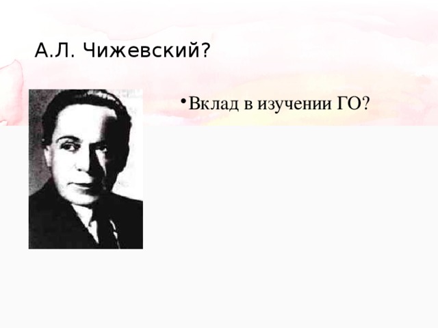 А.Л. Чижевский? Вклад в изучении ГО? 