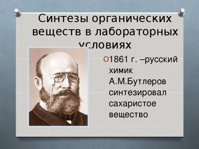Синтезы органических веществ в лабораторных условиях 1861 г. –русский химик А.М.Бутлеров синтезировал сахаристое вещество 