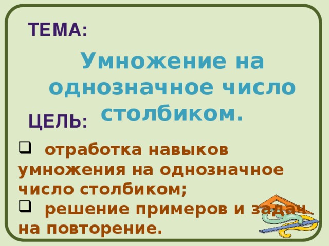 Тема: Умножение на однозначное число столбиком. цель:  отработка навыков умножения на однозначное число столбиком;  решение примеров и задач на повторение. 