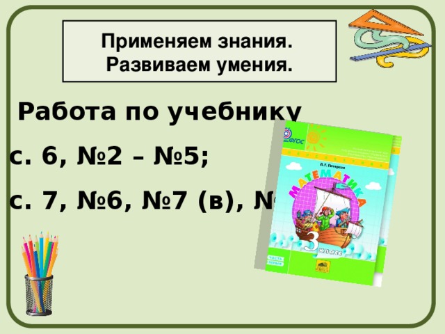 Применяем знания. Развиваем умения. Работа по учебнику с. 6, №2 – №5; с. 7, №6, №7 (в), №9. 