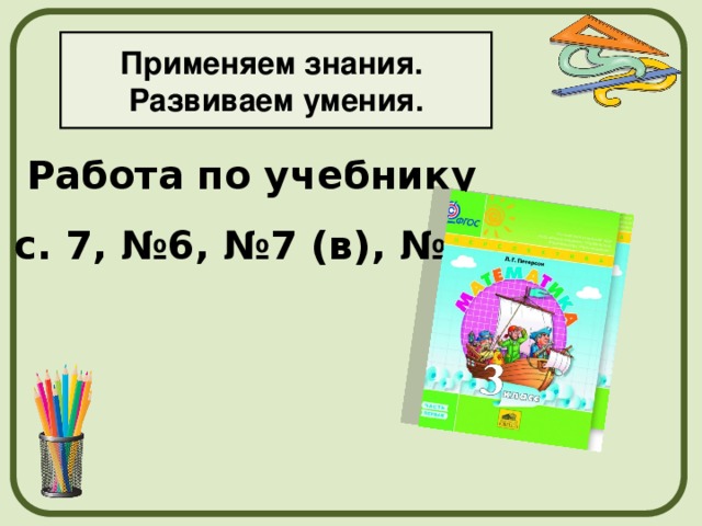 Применяем знания. Развиваем умения. Работа по учебнику с. 7, №6, №7 (в), №9. 