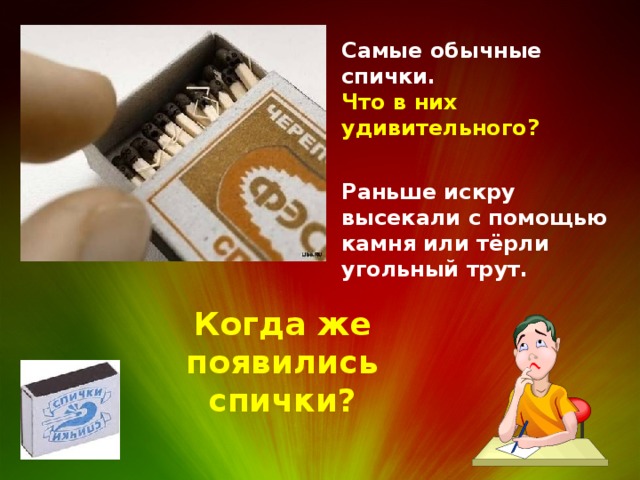Самые обычные спички. Что в них удивительного? Раньше искру высекали с помощью камня или тёрли угольный трут. Когда же появились спички? 
