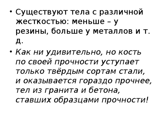 Существуют тела с различной жесткостью: меньше – у резины, больше у металлов и т. д. Как ни удивительно, но кость по своей прочности уступает только твёрдым сортам стали, и оказывается гораздо прочнее, тел из гранита и бетона, ставших образцами прочности! 