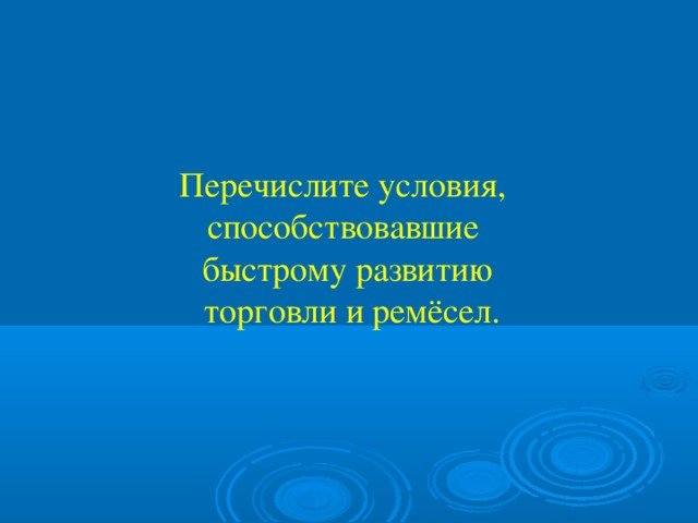 Перечислите условия, способствовавшие быстрому развитию  торговли и ремёсел.