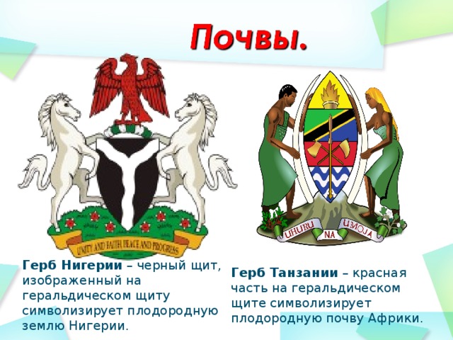 Герб Нигерии – черный щит, изображенный на геральдическом щиту символизирует плодородную землю Нигерии. Герб Танзании – красная часть на геральдическом щите символизирует плодородную почву Африки. 