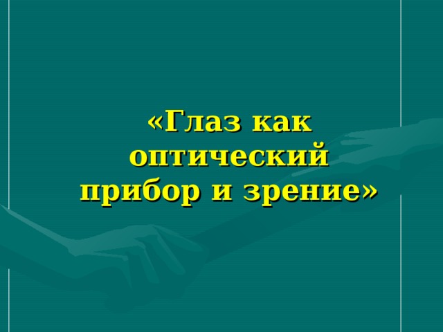 «Глаз как оптический прибор и зрение» 