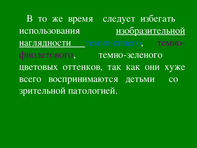  В то же время следует избегать использования изобразительной наглядности  темно-синего , темно-фиолетового , темно-зеленого цветовых оттенков, так как они хуже всего воспринимаются детьми со зрительной патологией. 