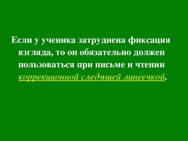 Если у ученика затруднена фиксация взгляда, то он обязательно должен пользоваться при письме и чтении коррекционной следящей линеечкой .  
