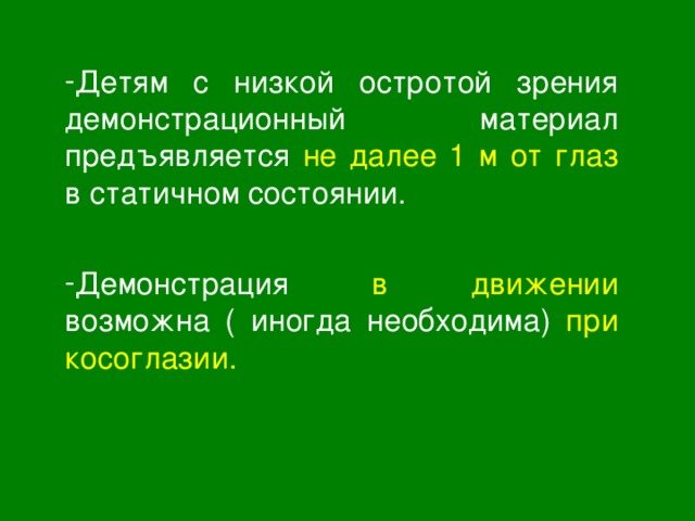 Детям с низкой остротой зрения демонстрационный материал предъявляется не далее 1 м от глаз в статичном состоянии.  Демонстрация в движении возможна ( иногда необходима) при косоглазии. 