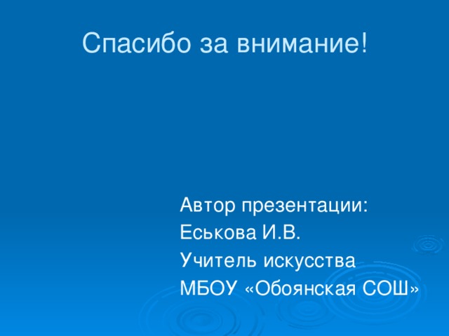 Спасибо за внимание! Автор презентации: Еськова И.В. Учитель искусства МБОУ «Обоянская СОШ» 