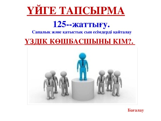 Үйге тапсырма 125--жаттығу. Сапалық және қатыстық сын есімдерді қайталау Үздік көшбасшыны кім?. Бағалау 